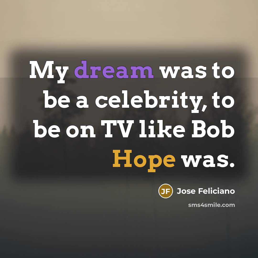 “My dream was to be a celebrity, to be on…” quote by Jose Feliciano