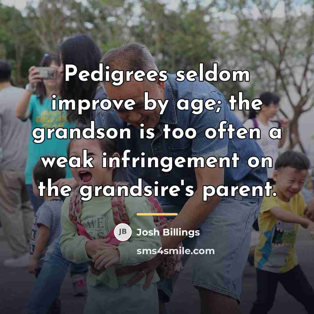 “Pedigrees seldom improve by age; the grandson is too often…” quote by Josh Billings