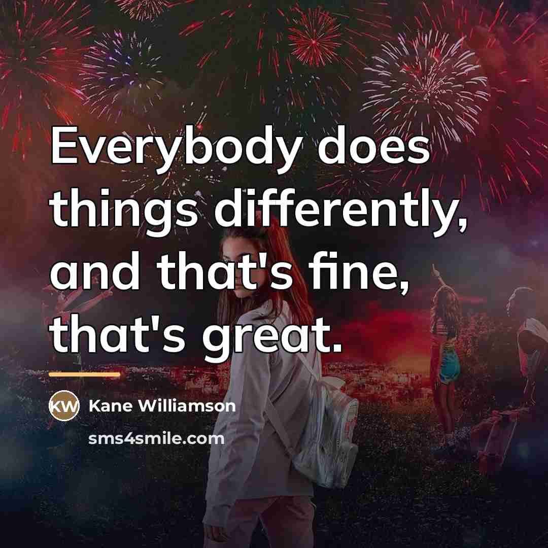 “Everybody does things differently, and that's fine, that's great.…” quote by Kane Williamson