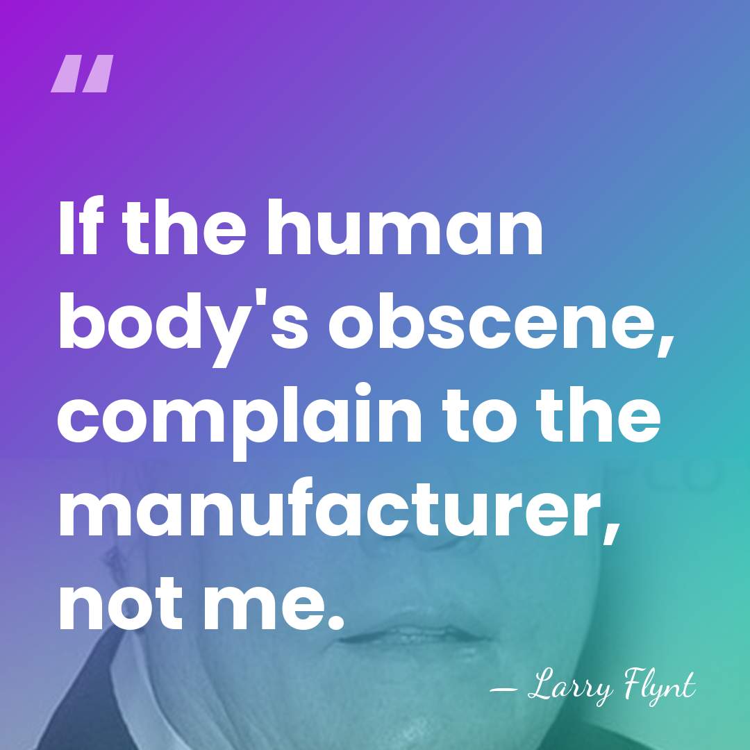 If the human body's obscene, complain to the manufacturer, not me. - Larry Flynt