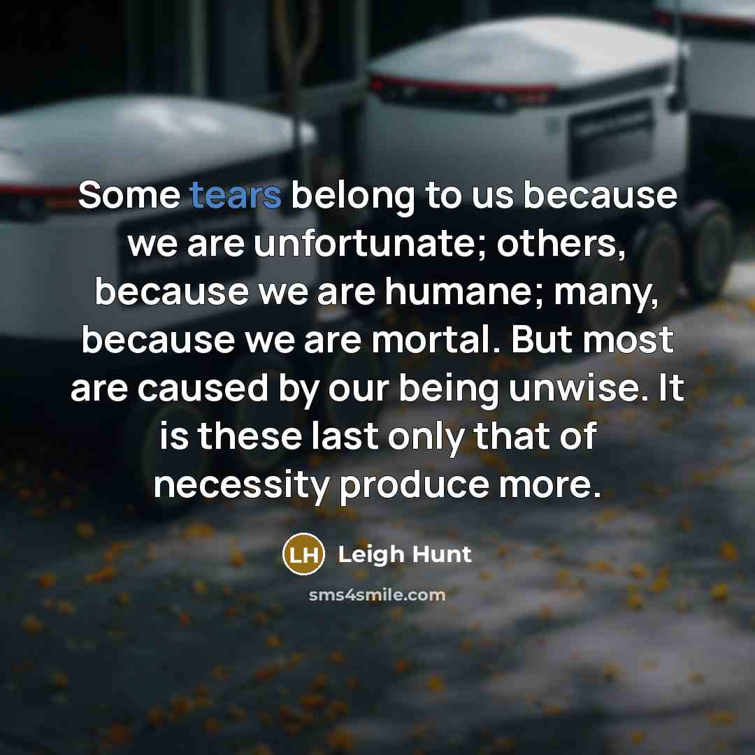 “Some tears belong to us because we are unfortunate; others,…” quote by Leigh Hunt