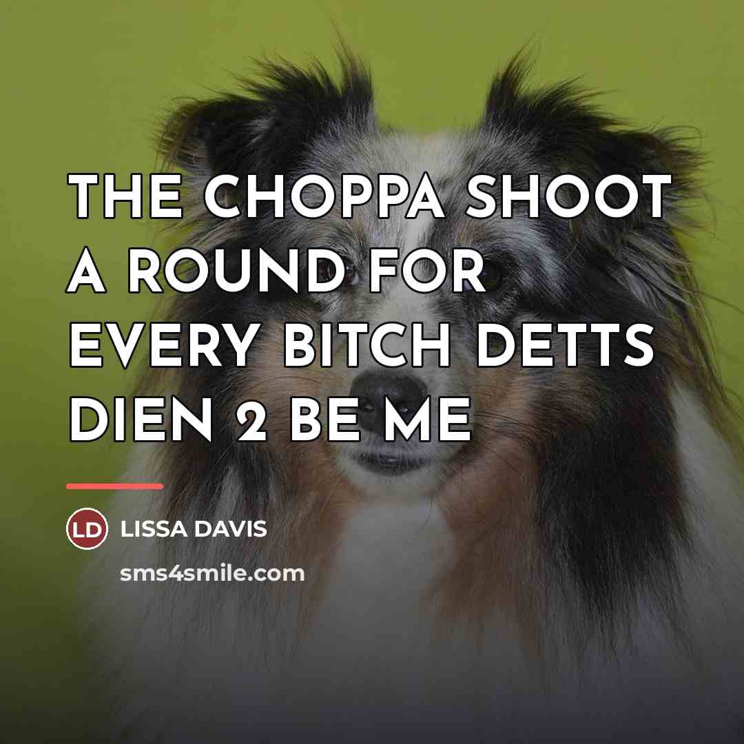 “THE CHOPPA SHOOT A ROUND FOR EVERY BITCH DETTS DIEN…” quote by Lissa Davis