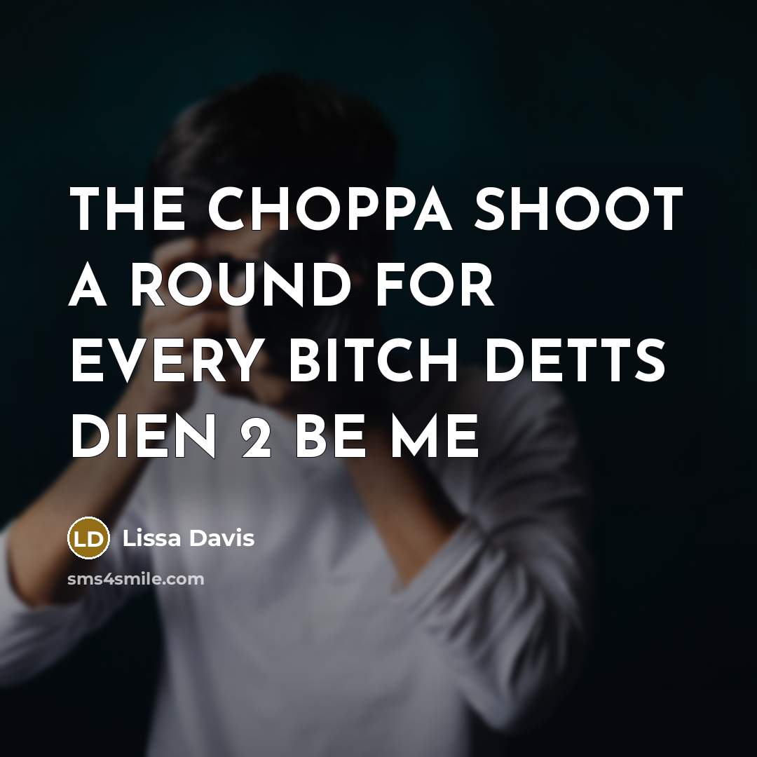 “THE CHOPPA SHOOT A ROUND FOR EVERY BITCH DETTS DIEN 2 BE ME” quote by Lissa Davis