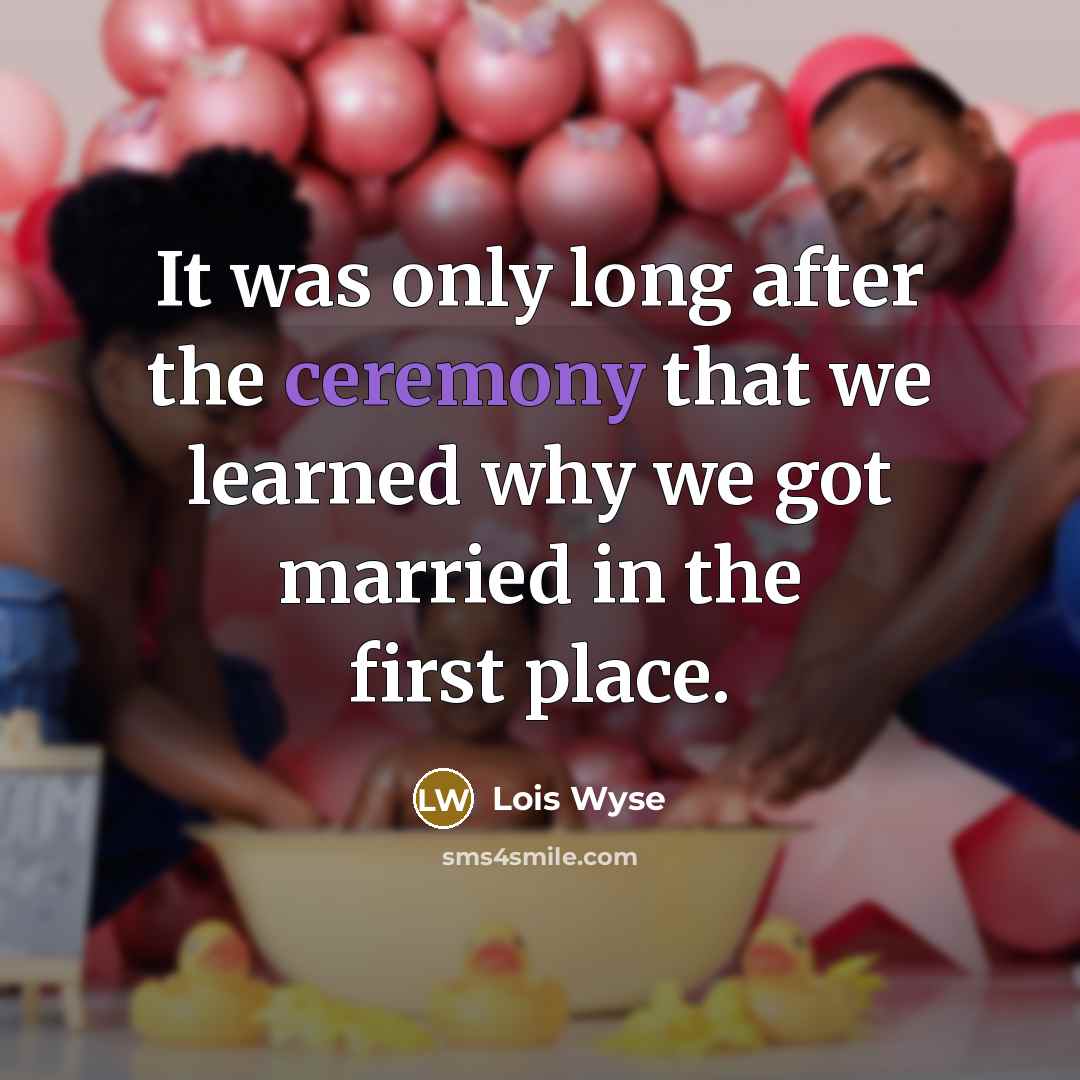“It was only long after the ceremony that we learned…” quote by Lois Wyse