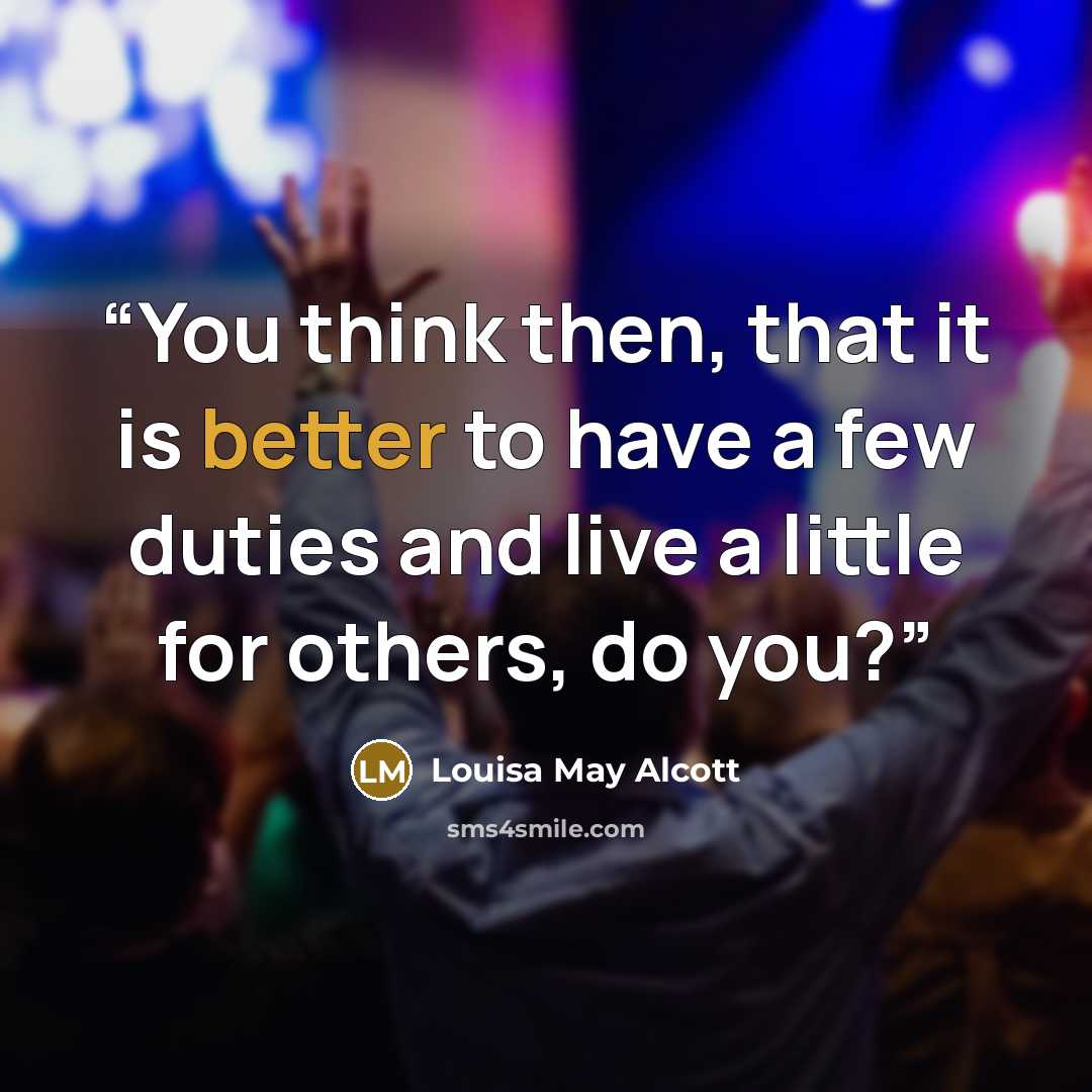 “You think then, that it is better to have a few duties and live a little for others, do you?” quote by Louisa May Alcott
