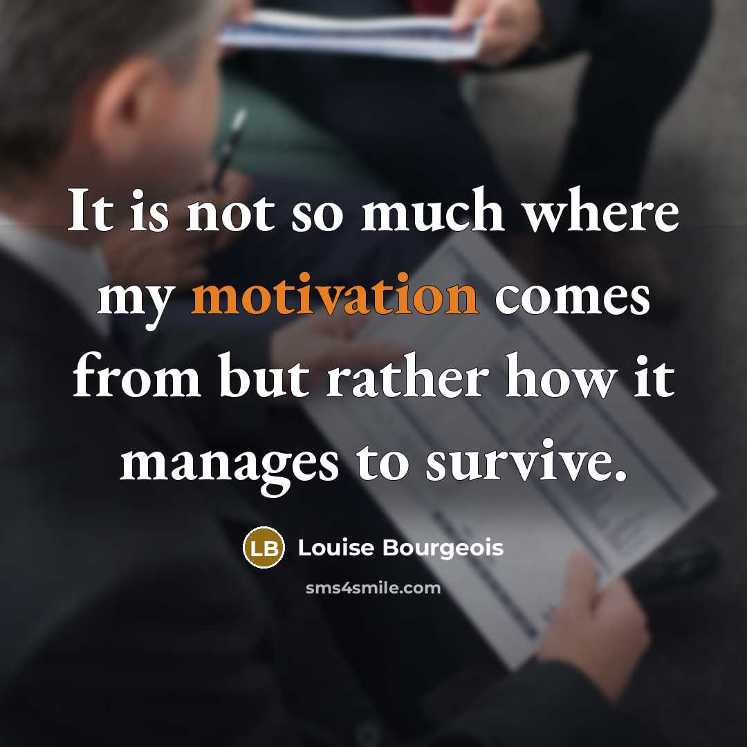 “It is not so much where my motivation comes from…” quote by Louise Bourgeois