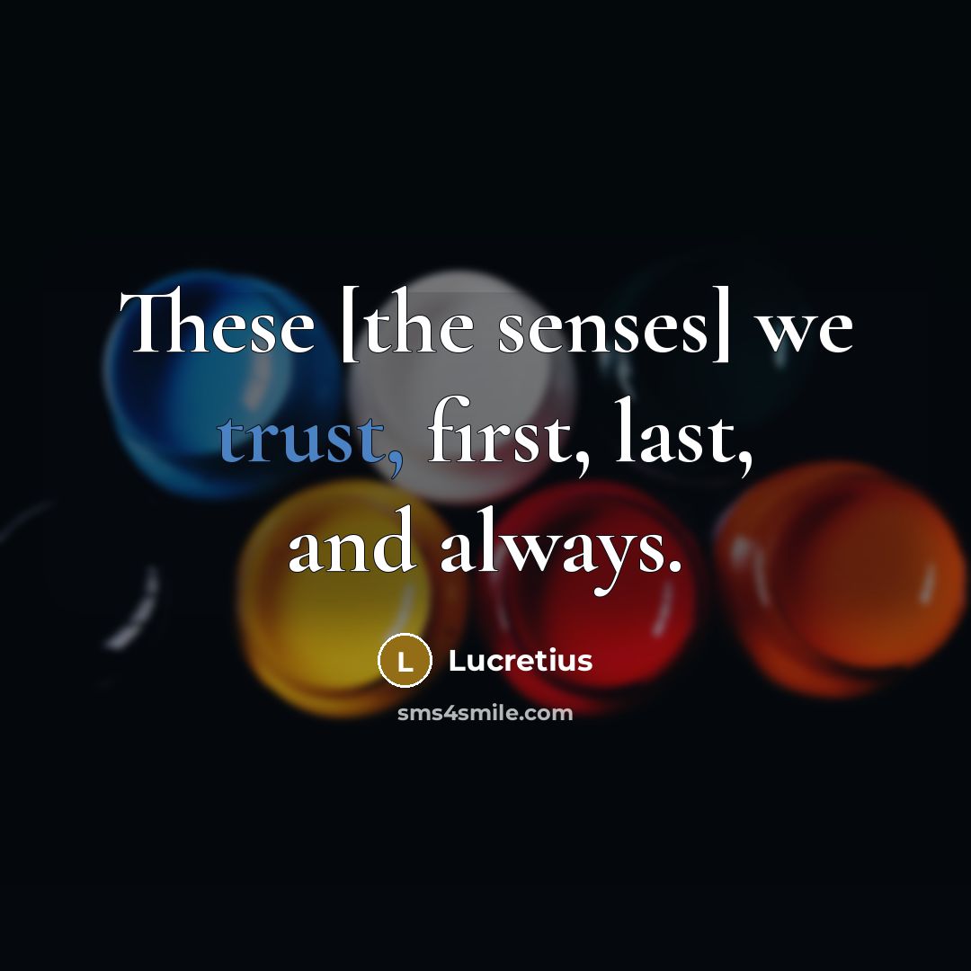 “These [the senses] we trust, first, last, and always.…” quote by Lucretius