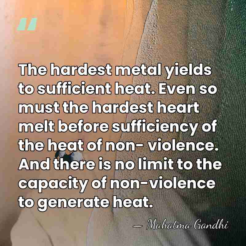 The hardest metal yields to sufficient heat. Even so must the hardest&hellip; - Mahatma Gandhi