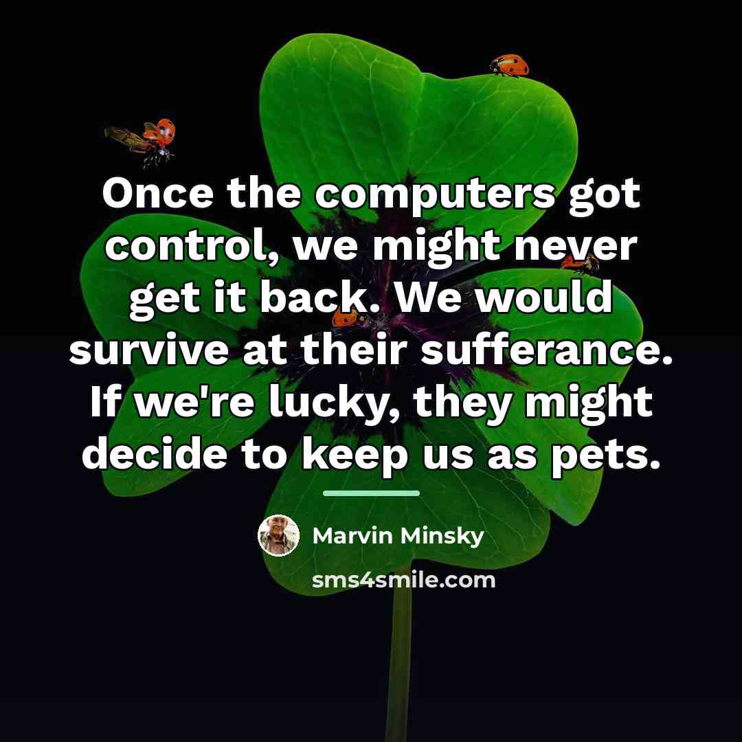 “Once the computers got control, we might never get it…” quote by Marvin Minsky