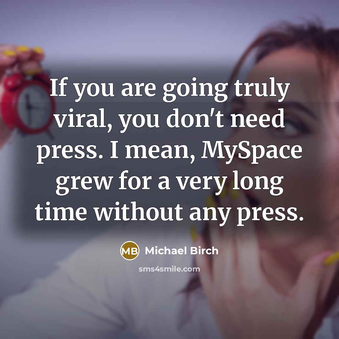 “If you are going truly viral, you don't need press.…” quote by Michael Birch