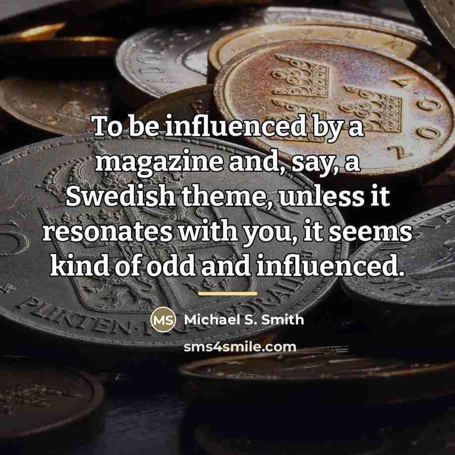 “To be influenced by a magazine and, say, a Swedish…” quote by Michael S. Smith