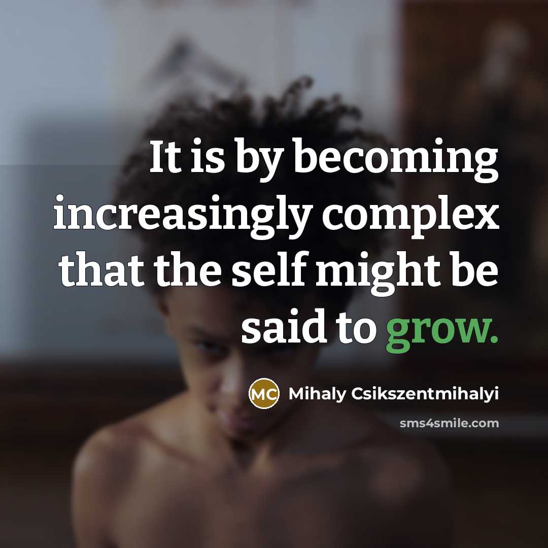 “It is by becoming increasingly complex that the self might…” quote by Mihaly Csikszentmihalyi
