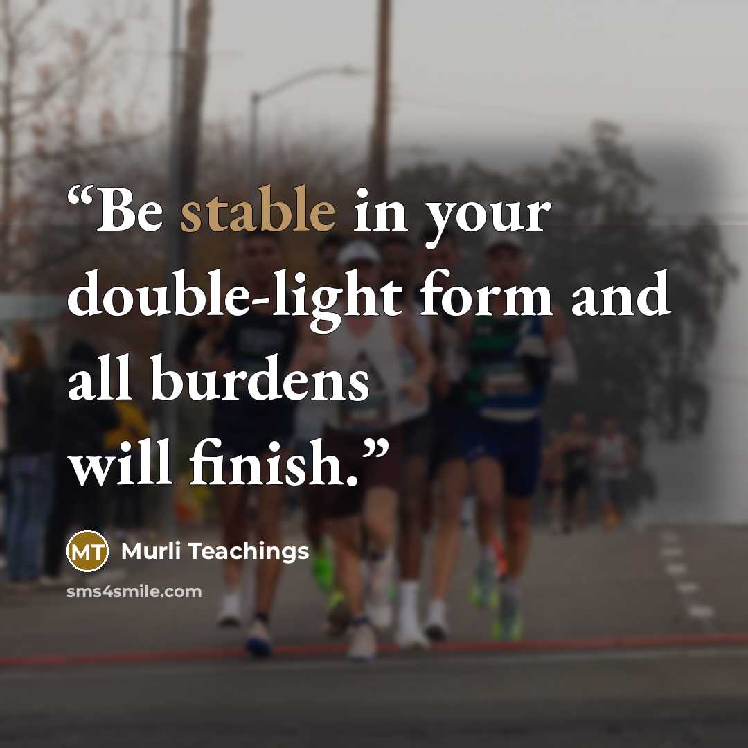 “Be stable in your double-light form and all burdens will finish.” quote by Murli Teachings