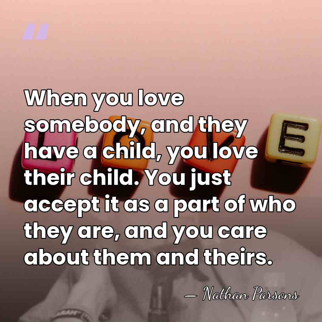 When you love somebody, and they have a child, you love their&hellip; - Nathan Parsons