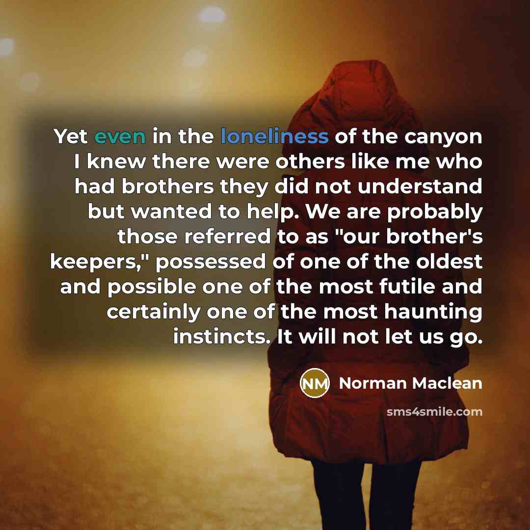 “Yet even in the loneliness of the canyon I knew…” quote by Norman Maclean