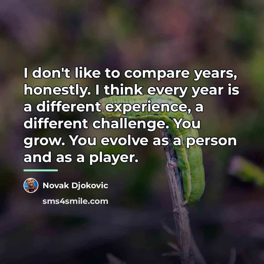 “I don't like to compare years, honestly. I think every…” quote by Novak Djokovic