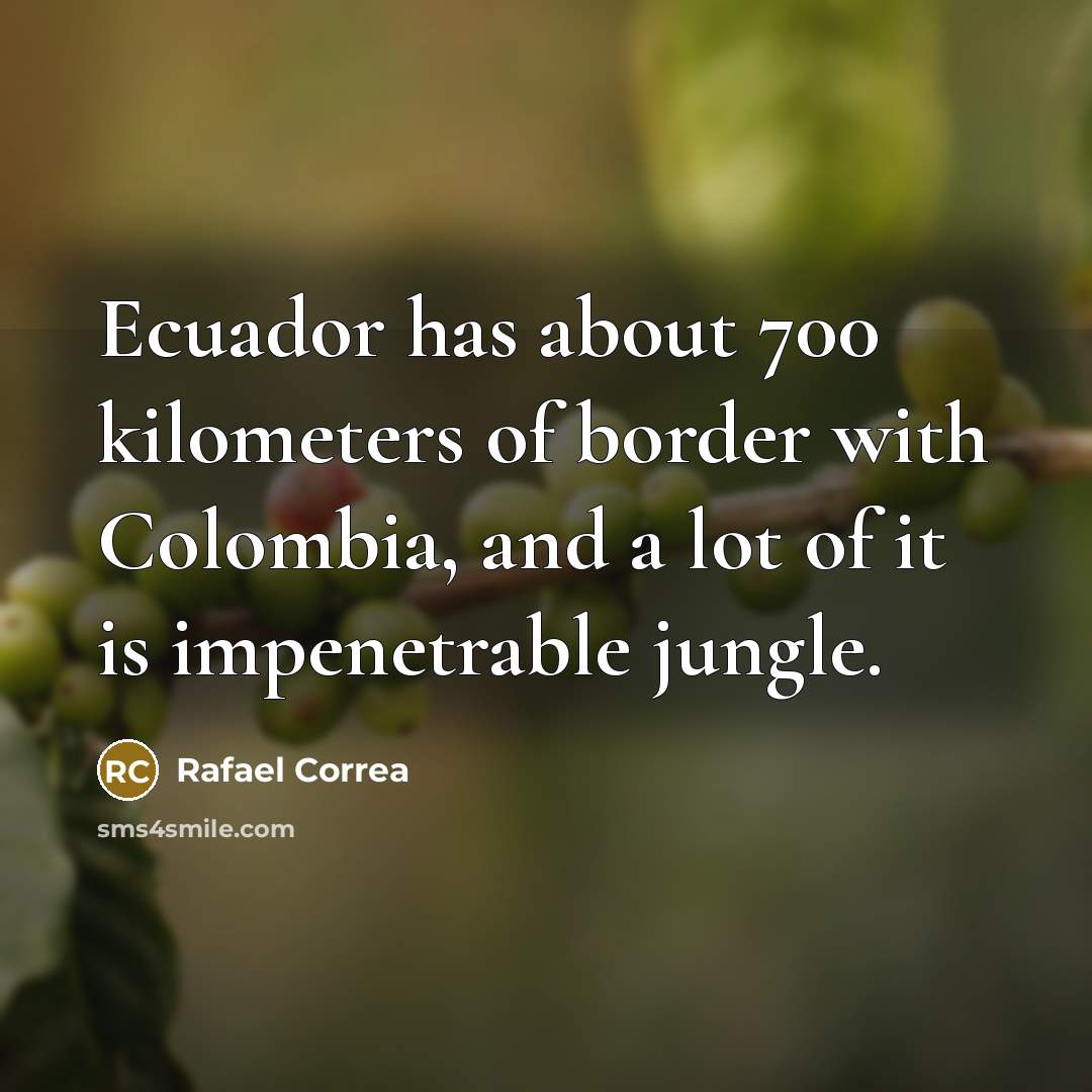 “Ecuador has about 700 kilometers of border with Colombia, and…” quote by Rafael Correa