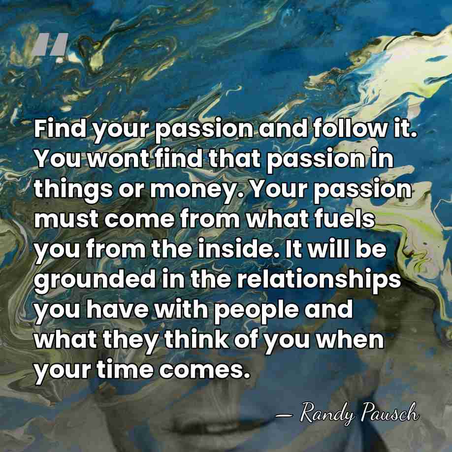 Find your passion and follow it. You wont find that passion in&hellip; - Randy Pausch