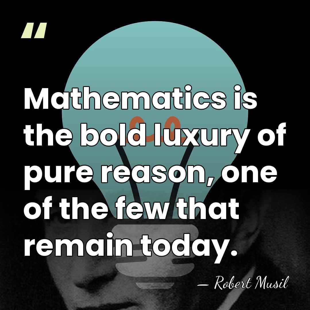 Mathematics is the bold luxury of pure reason, one of the few&hellip; - Robert Musil
