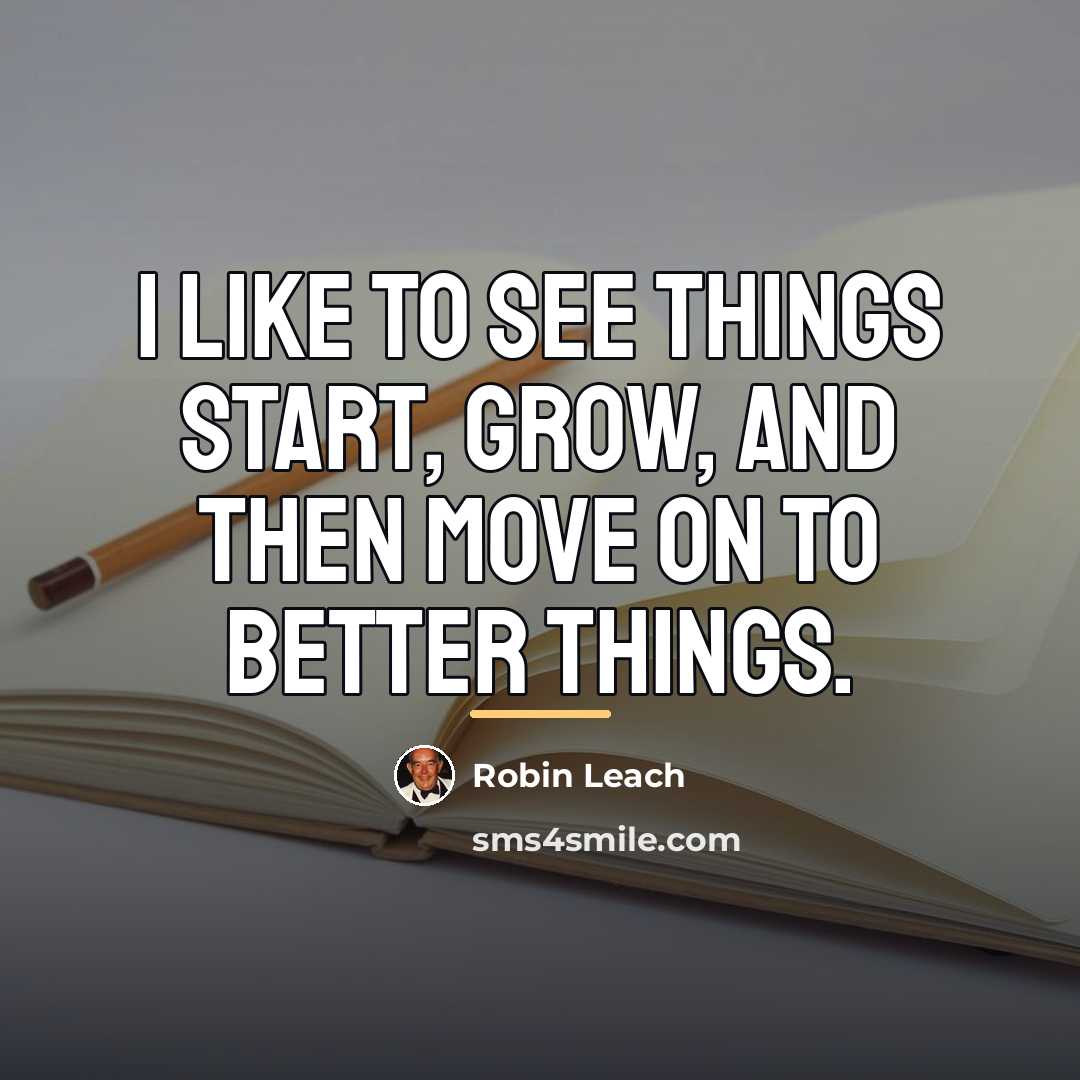 “I like to see things start, grow, and then move…” quote by Robin Leach