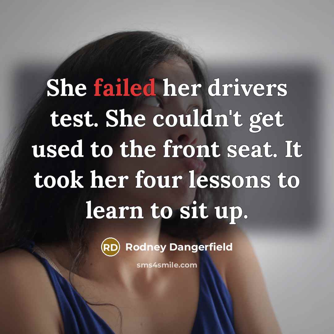 “She failed her drivers test. She couldn't get used to…” quote by Rodney Dangerfield