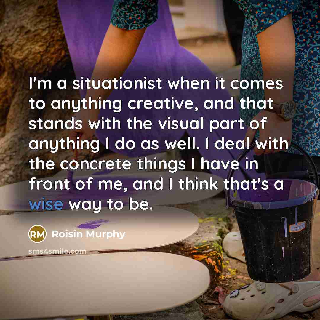“I'm a situationist when it comes to anything creative, and…” quote by Roisin Murphy