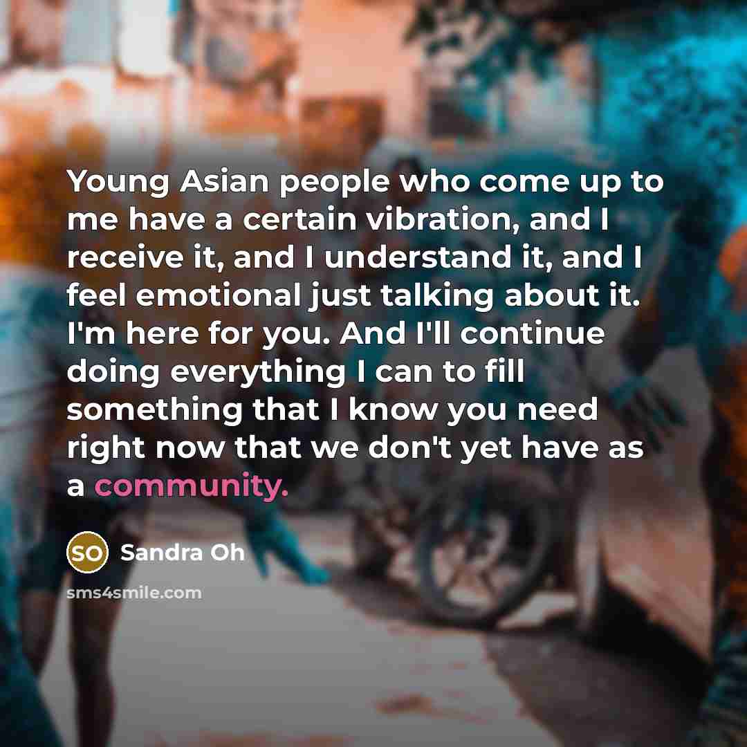 “Young Asian people who come up to me have a…” quote by Sandra Oh