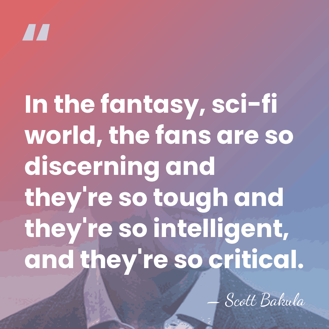 In the fantasy, sci-fi world, the fans are so discerning and they're&hellip; - Scott Bakula