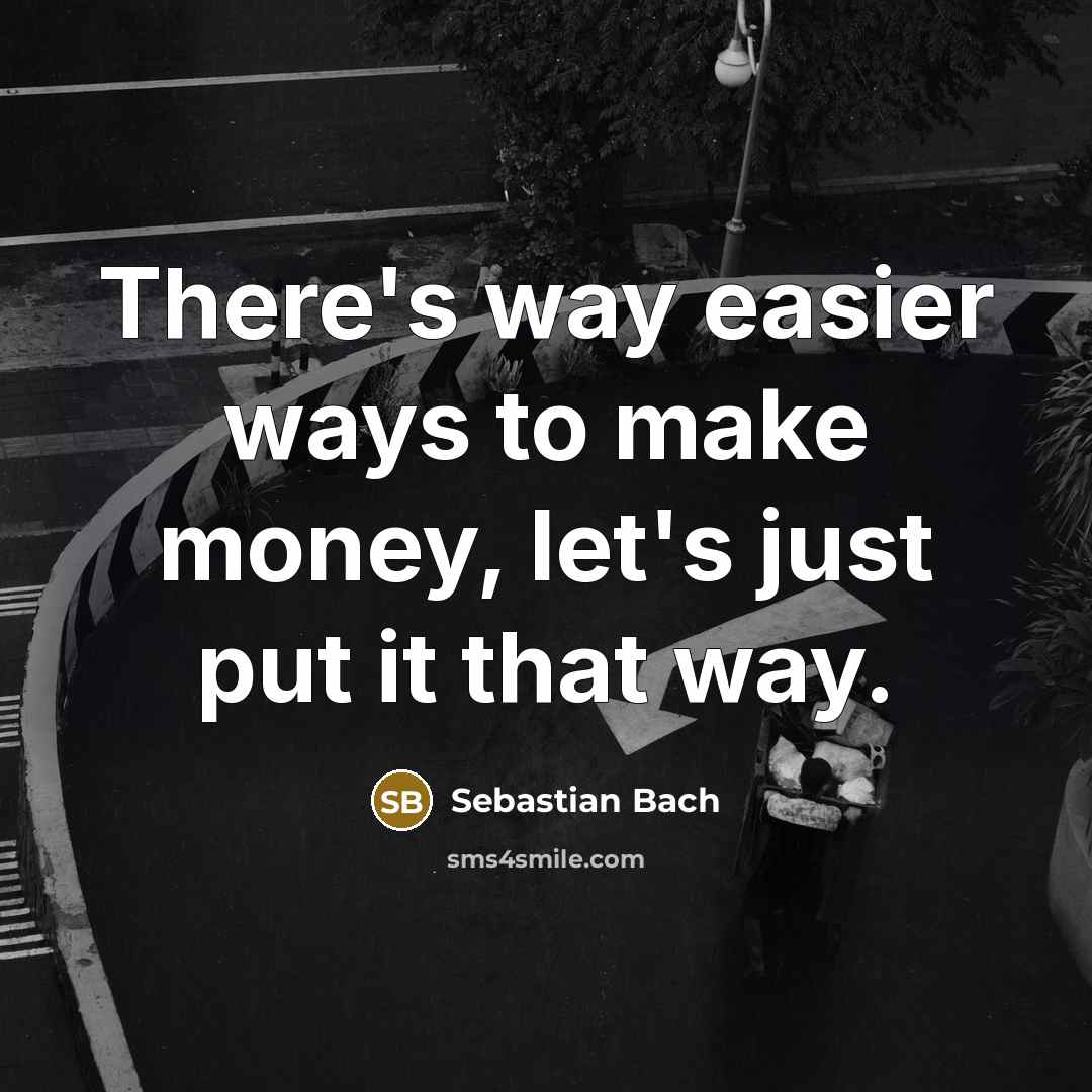 “There's way easier ways to make money, let's just put…” quote by Sebastian Bach