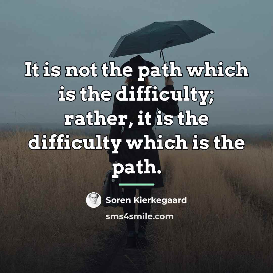 “It is not the path which is the difficulty; rather,…” quote by Soren Kierkegaard