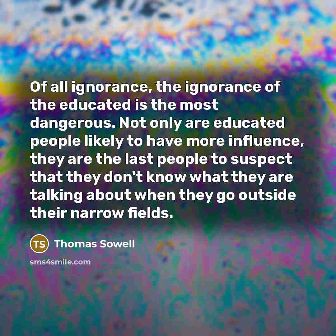 “Of all ignorance, the ignorance of the educated is the…” quote by Thomas Sowell