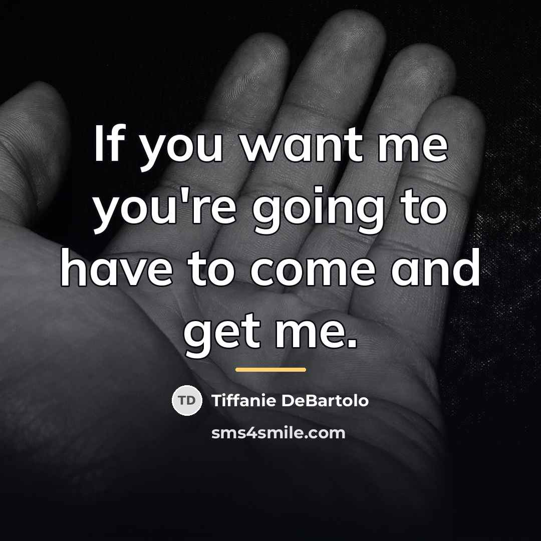 “If you want me you're going to have to come…” quote by Tiffanie DeBartolo