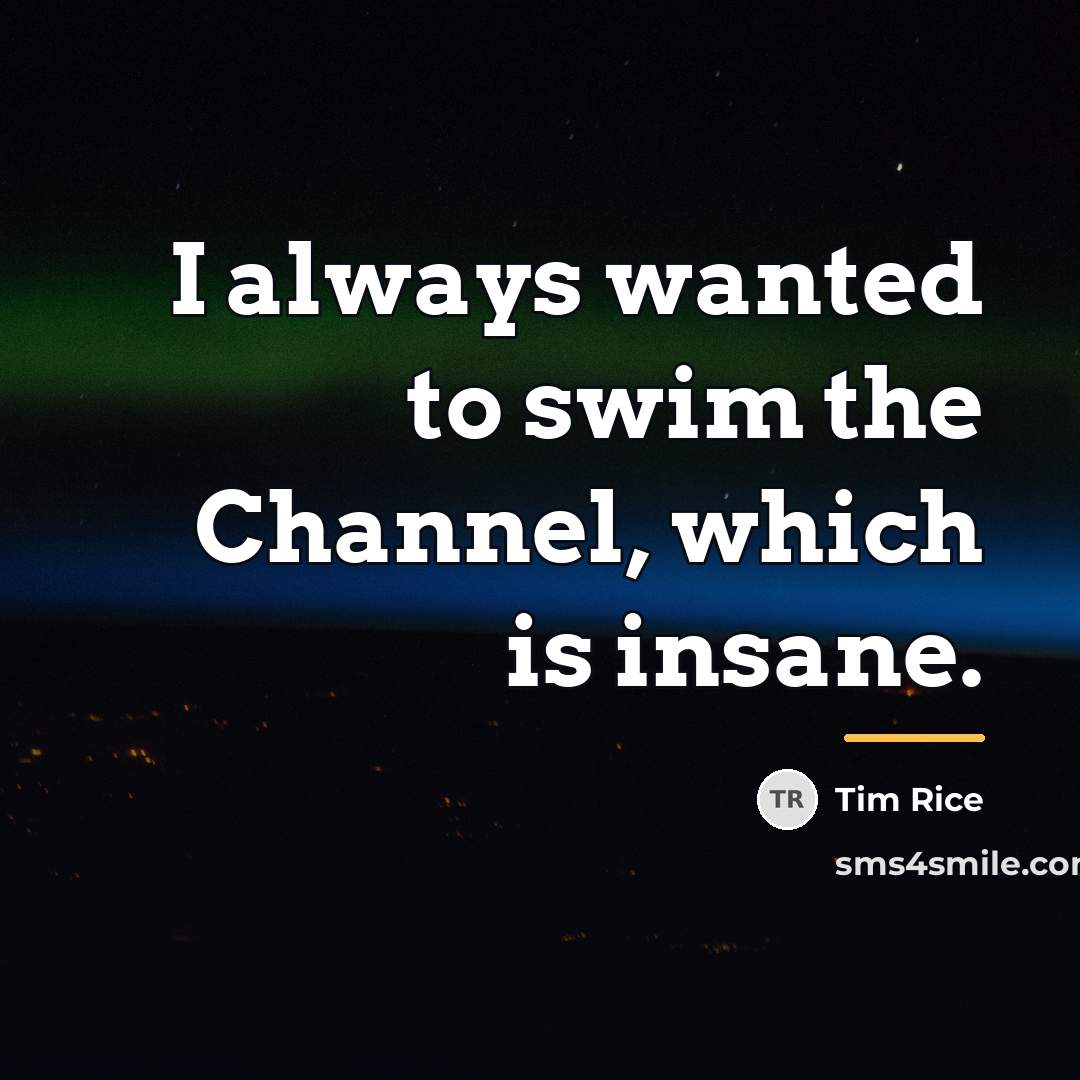 “I always wanted to swim the Channel, which is insane.…” quote by Tim Rice