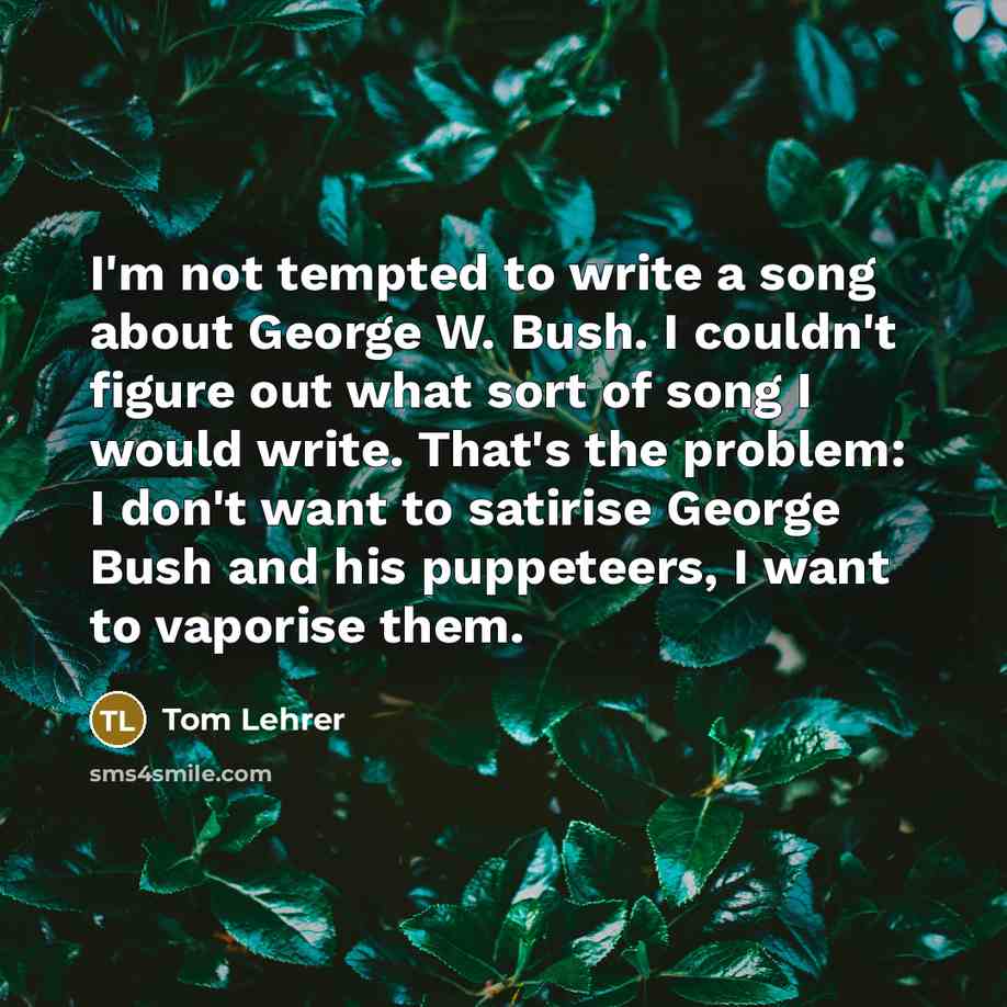 “I'm not tempted to write a song about George W.…” quote by Tom Lehrer