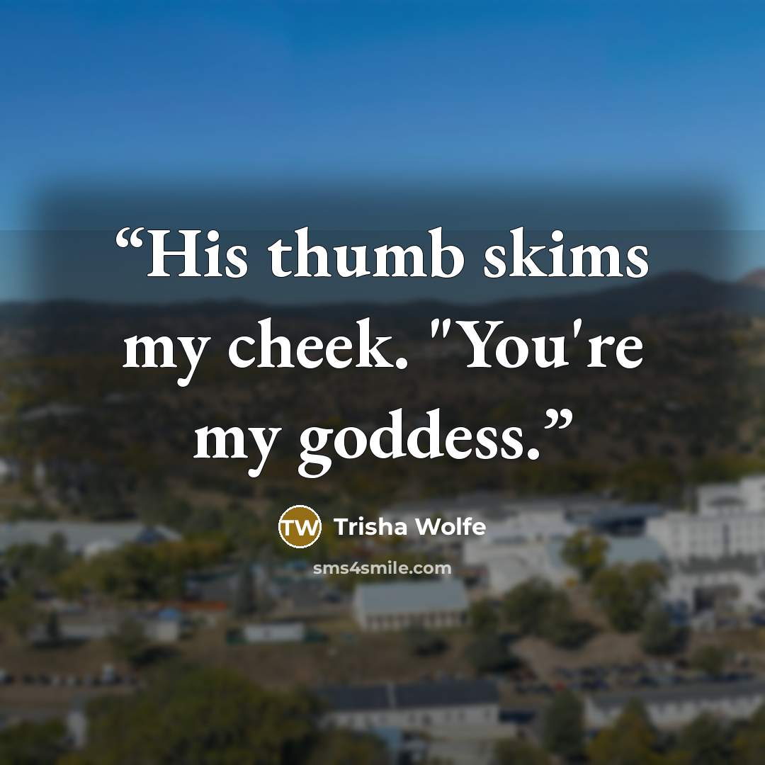 “His thumb skims my cheek. "You're my goddess.” quote by Trisha Wolfe