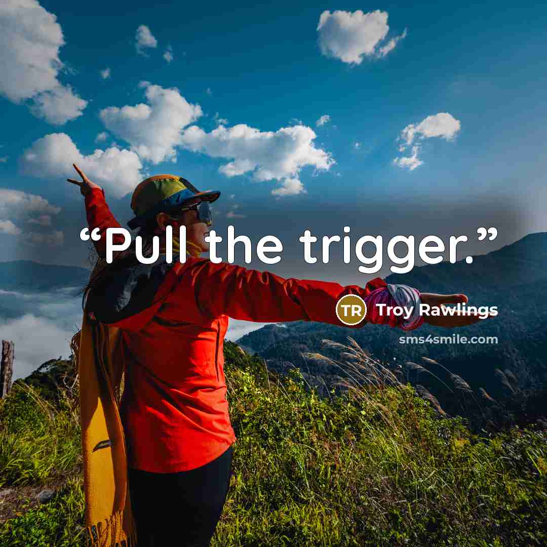 “Pull the trigger.” quote by Troy Rawlings