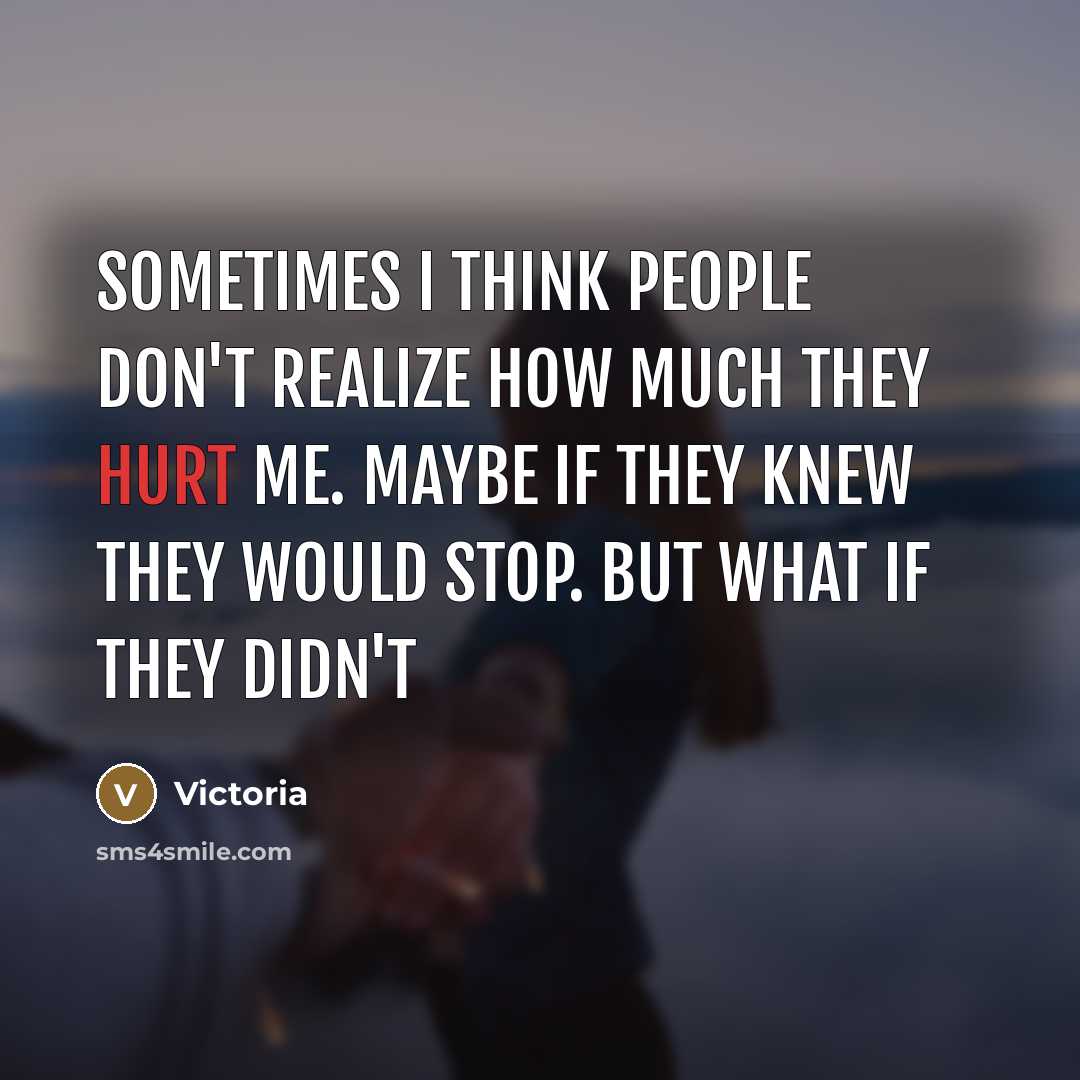 “Sometimes I think people don't realize how much they hurt…” quote by Victoria