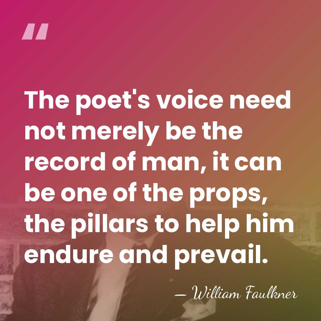 The poet's voice need not merely be the record of man, it&hellip; - William Faulkner