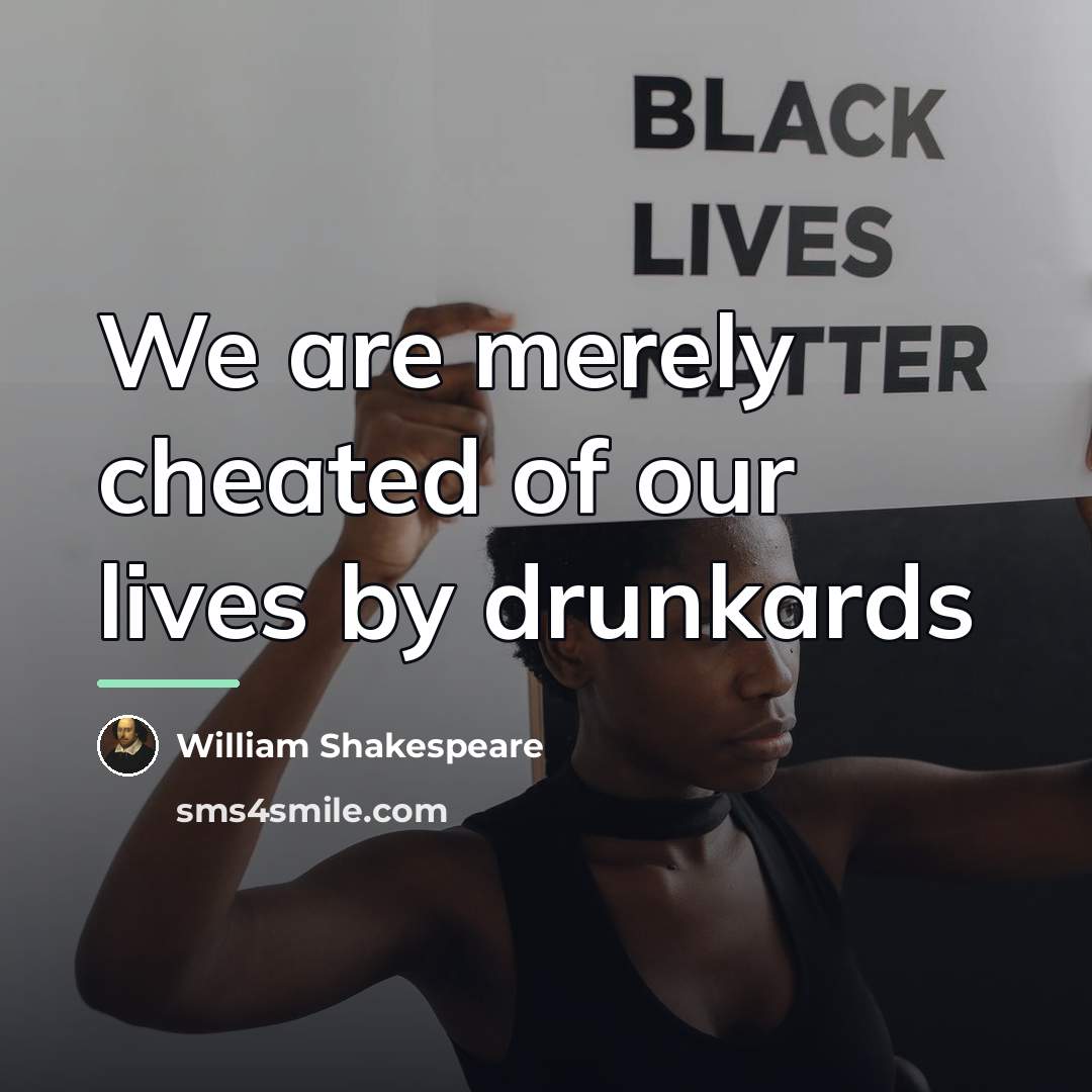“We are merely cheated of our lives by drunkards…” quote by William Shakespeare