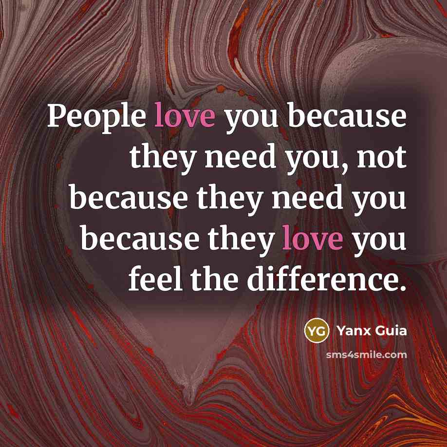 “People love you because they need you, not because they need you because they love you feel the difference.” quote by Yanx Guia