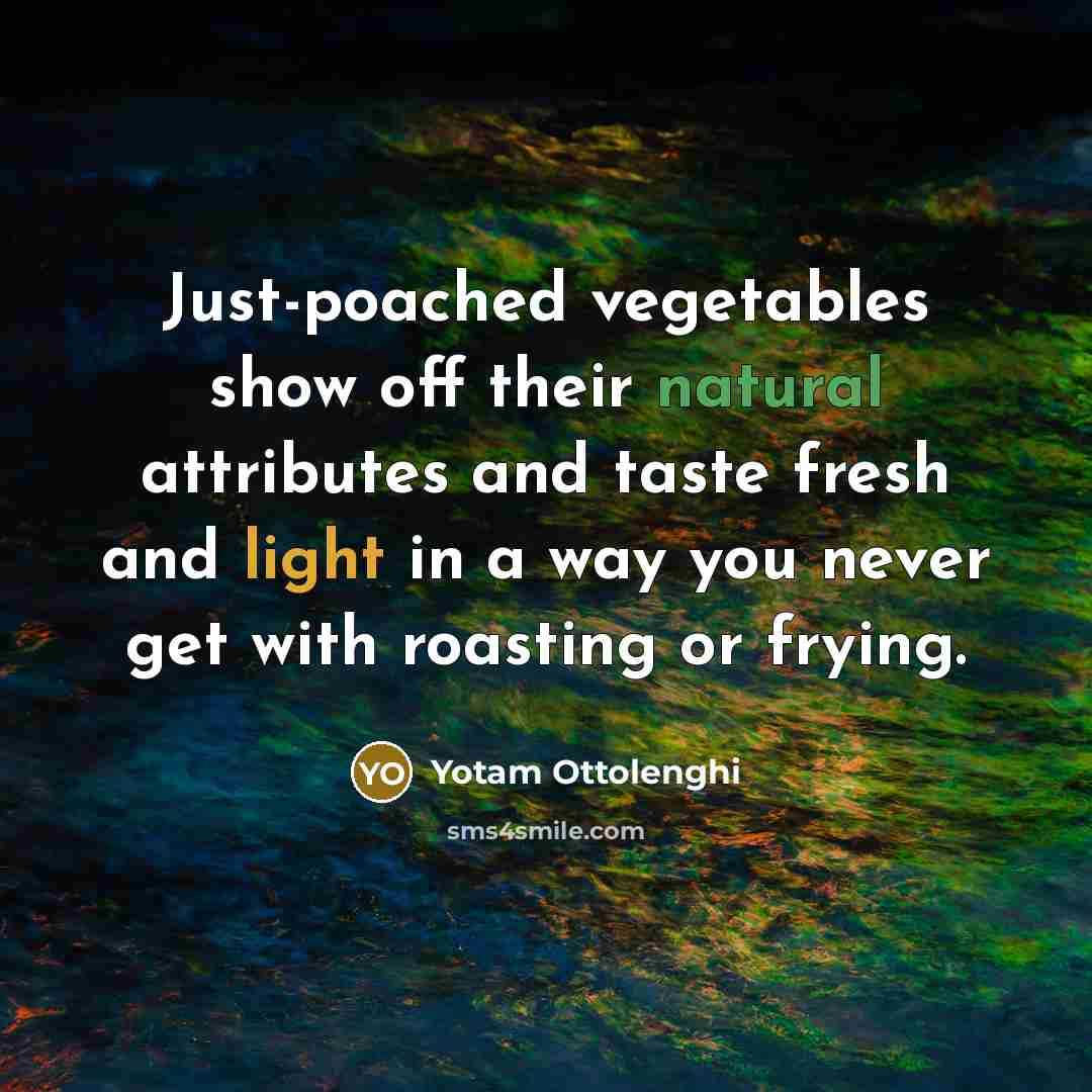 “Just-poached vegetables show off their natural attributes and taste fresh…” quote by Yotam Ottolenghi