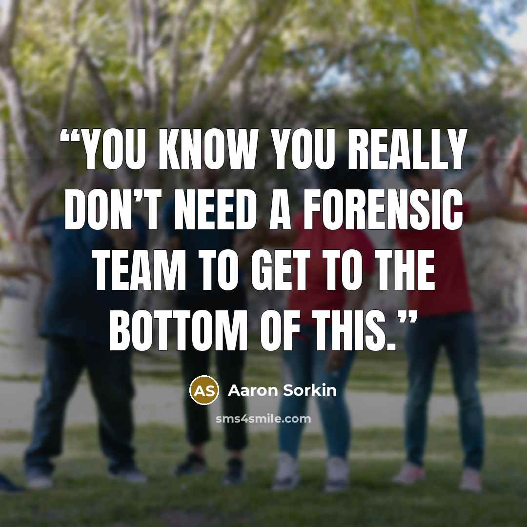 “You know you really don’t need a forensic team to get to the bottom of this.” quote by Aaron Sorkin