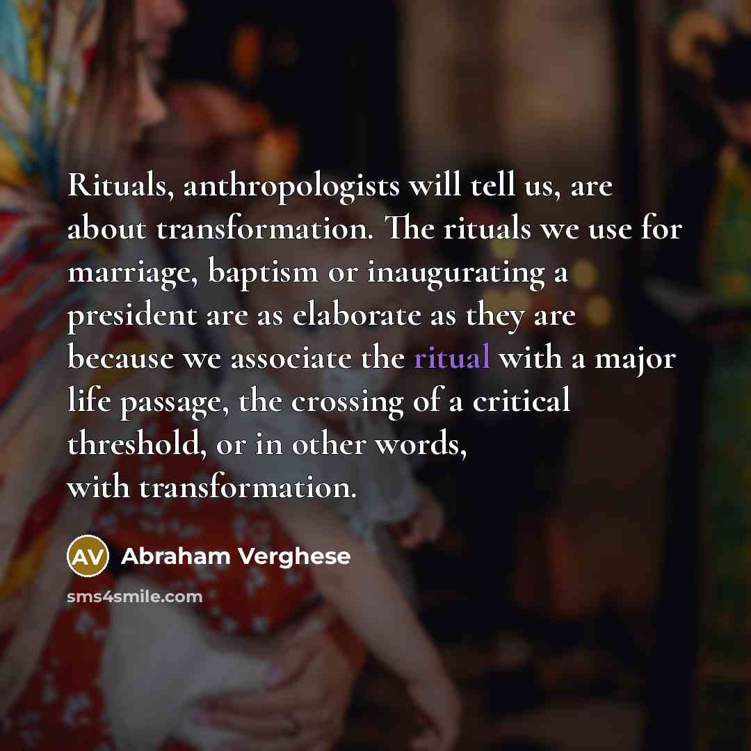 “Rituals, anthropologists will tell us, are about transformation. The rituals…” quote by Abraham Verghese