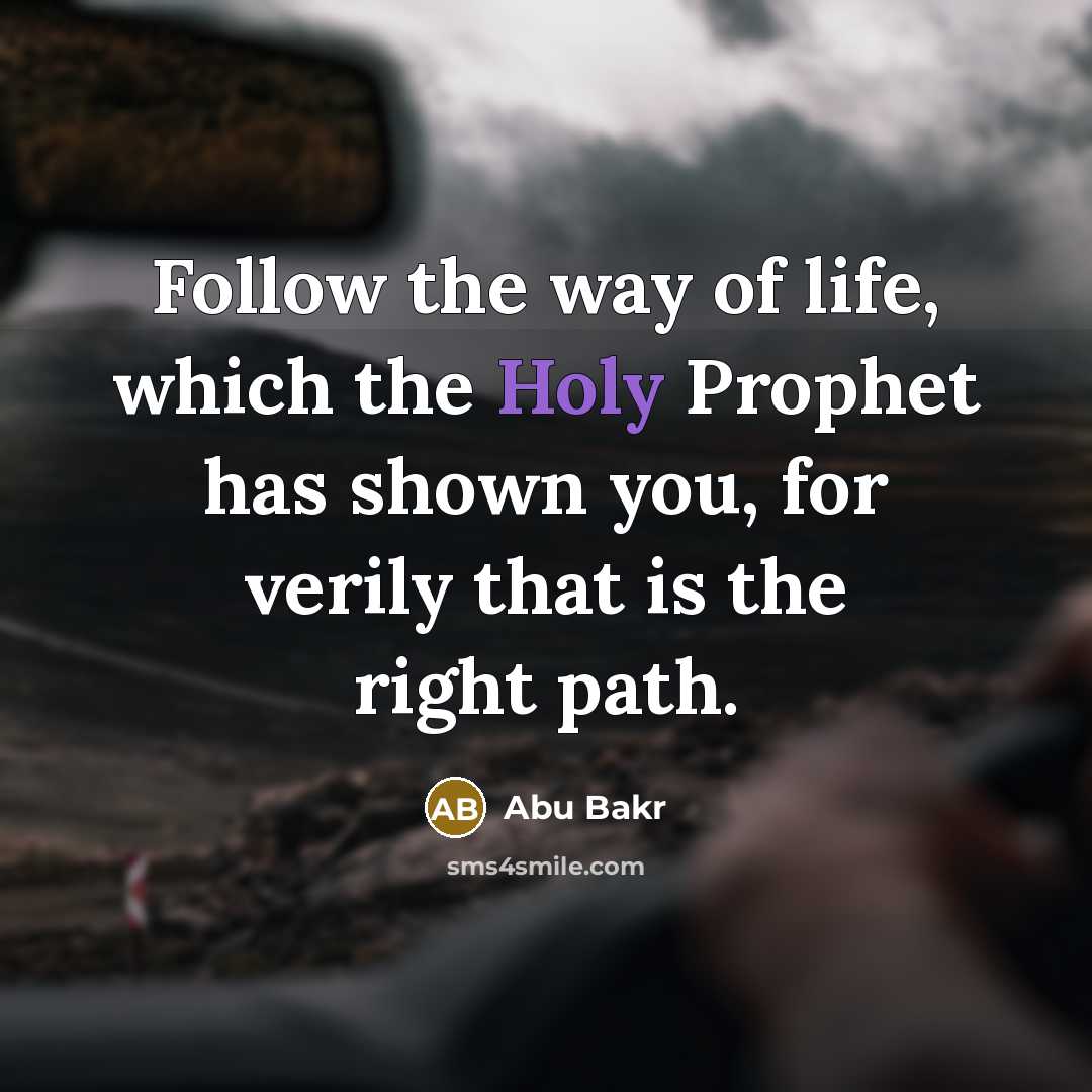 “Follow the way of life, which the Holy Prophet has shown you, for verily that is the right path.” quote by Abu Bakr