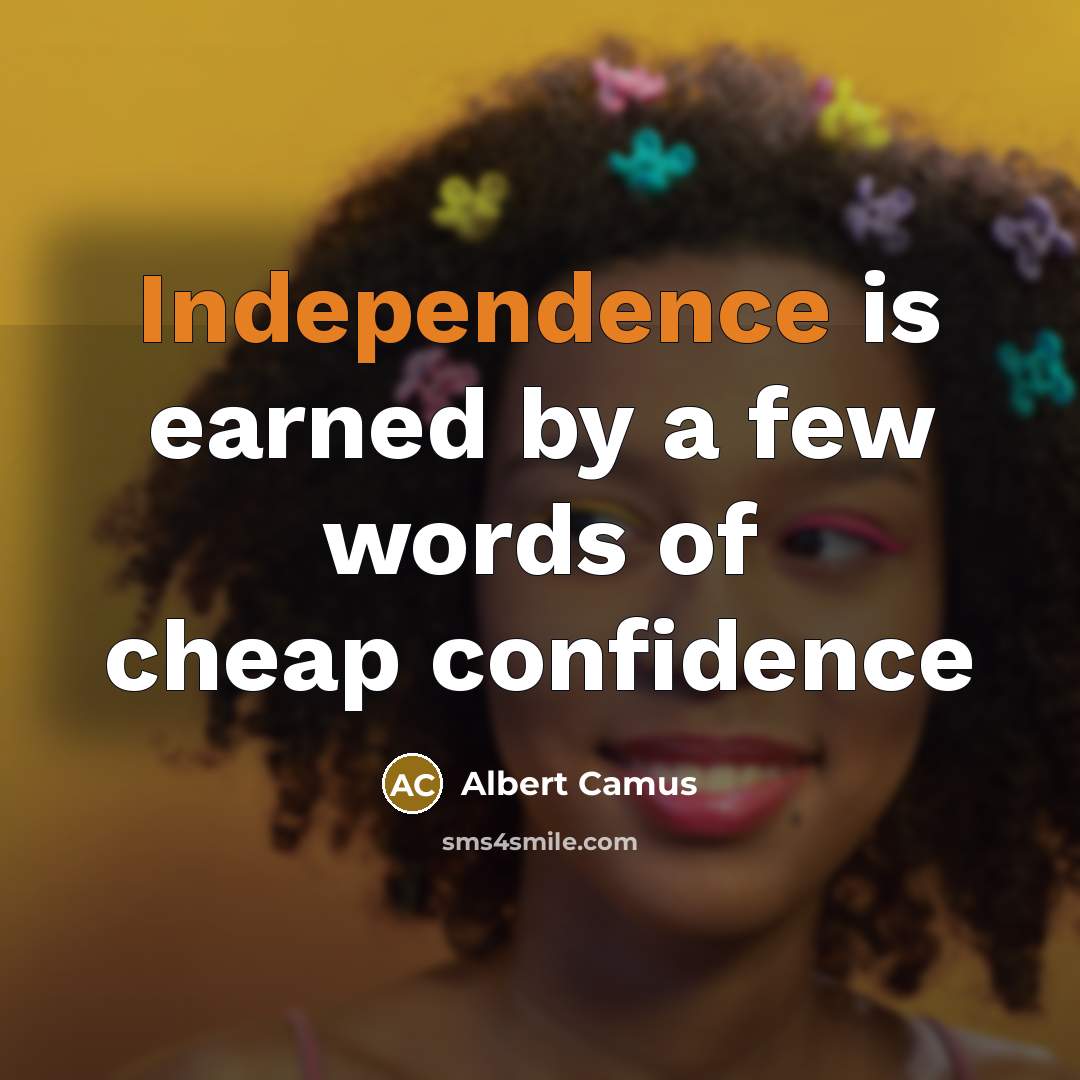 “Independence is earned by a few words of cheap confidence…” quote by Albert Camus