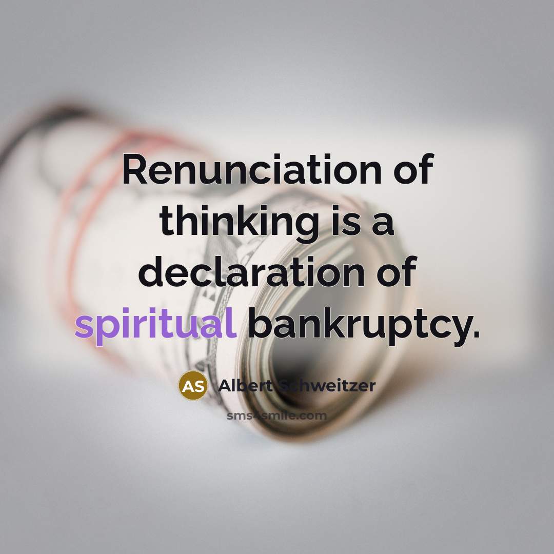 “Renunciation of thinking is a declaration of spiritual bankruptcy.…” quote by Albert Schweitzer