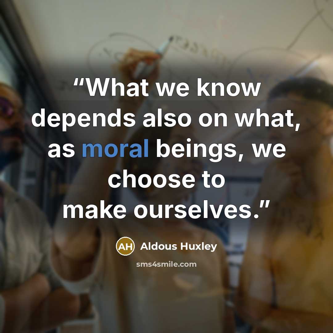 “What we know depends also on what, as moral beings, we choose to make ourselves.” quote by Aldous Huxley