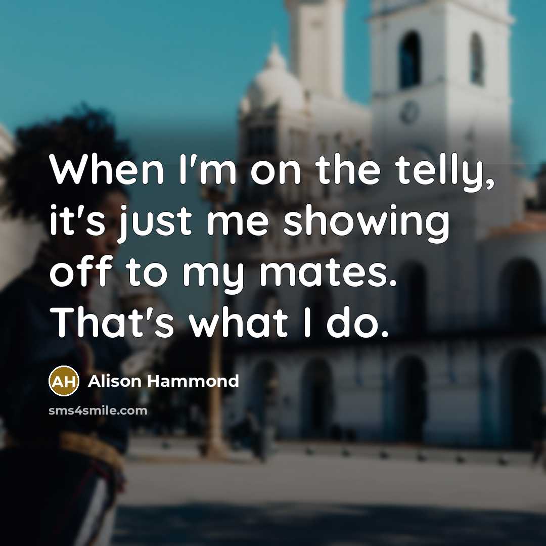 “When I'm on the telly, it's just me showing off…” quote by Alison Hammond