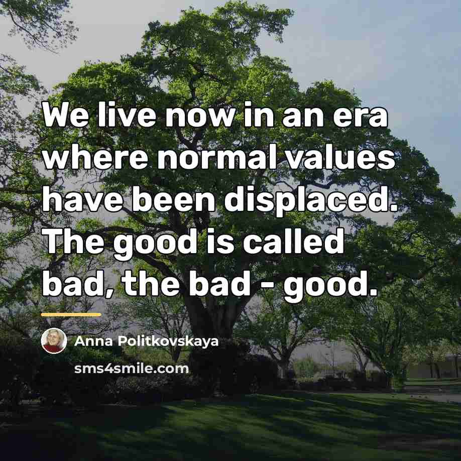 “We live now in an era where normal values have…” quote by Anna Politkovskaya