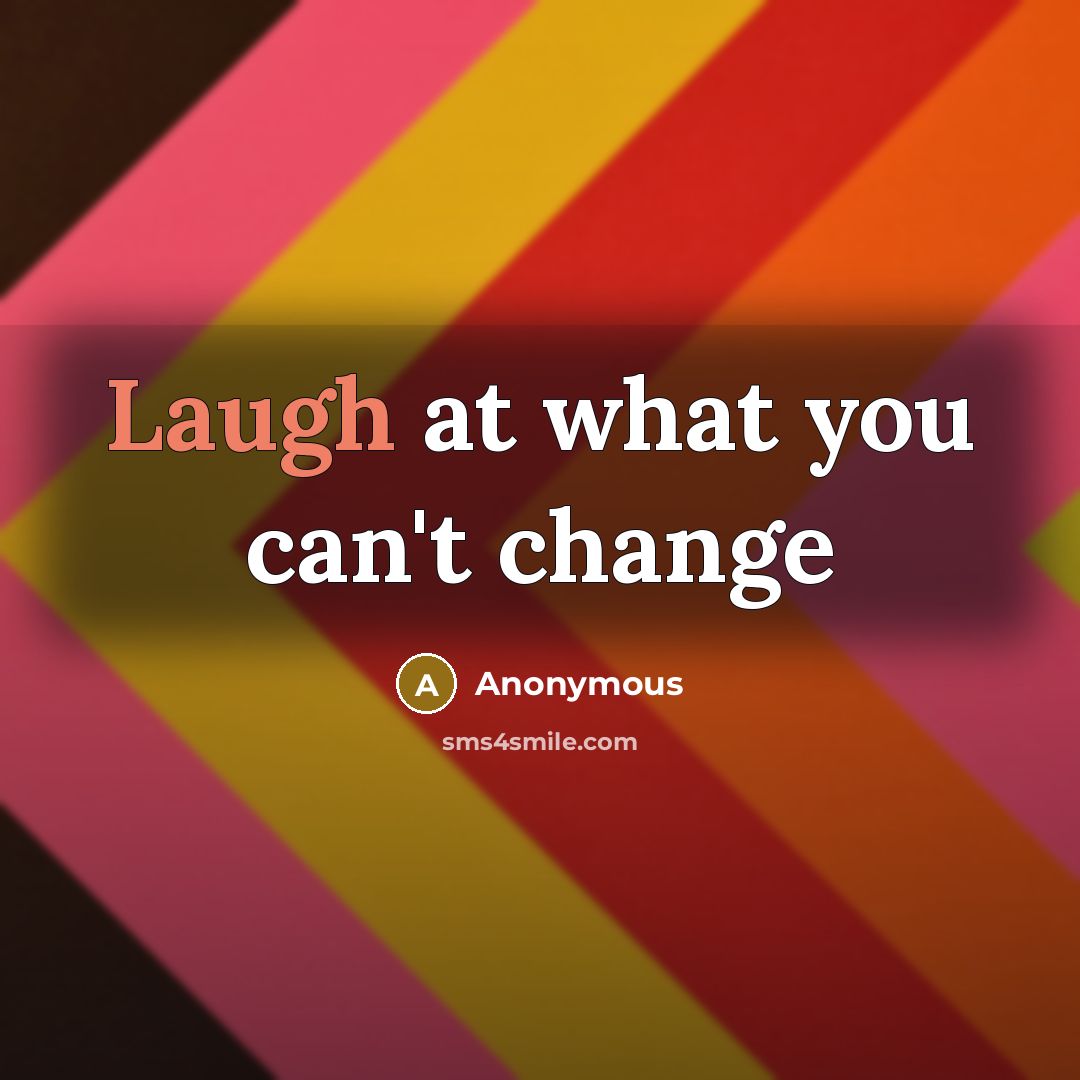 “Laugh at what you can't change…” quote by Anonymous